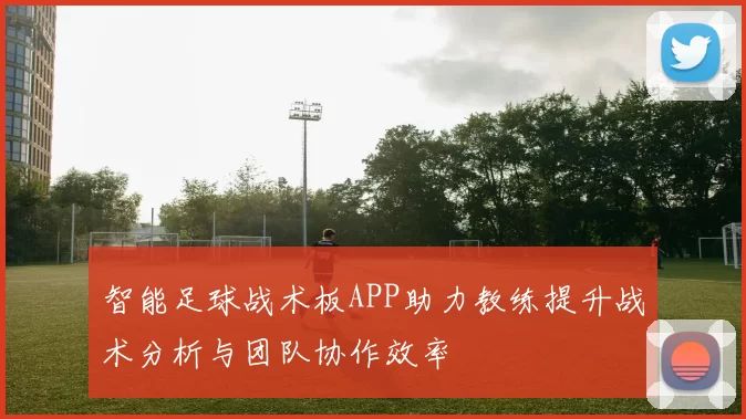 智能足球战术板APP助力教练提升战术分析与团队协作效率