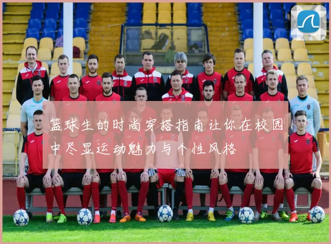 篮球生的时尚穿搭指南让你在校园中尽显运动魅力与个性风格