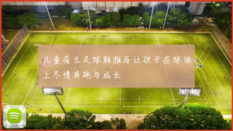 儿童荷兰足球鞋推荐让孩子在球场上尽情奔跑与成长