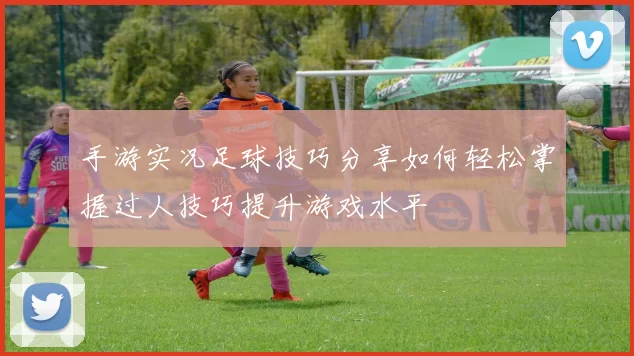 手游实况足球技巧分享如何轻松掌握过人技巧提升游戏水平