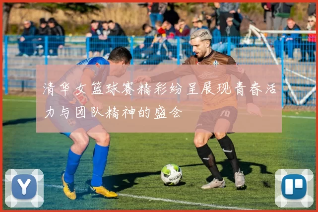 清华女篮球赛精彩纷呈展现青春活力与团队精神的盛会